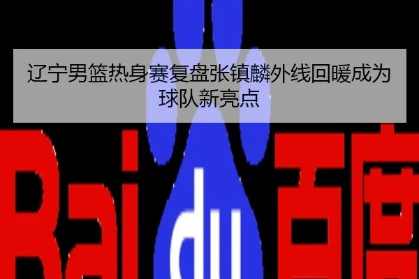 辽宁男篮热身赛复盘张镇麟外线回暖成为球队新亮点