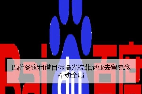 巴萨冬窗租借目标曝光拉菲尼亚去留悬念牵动全局