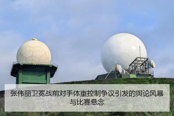 张伟丽卫冕战前对手体重控制争议引发的舆论风暴与比赛悬念
