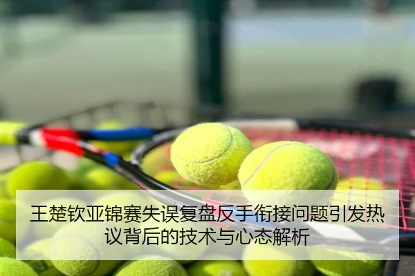 王楚钦亚锦赛失误复盘反手衔接问题引发热议背后的技术与心态解析